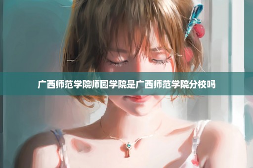 广西师范学院师园学院是广西师范学院分校吗
