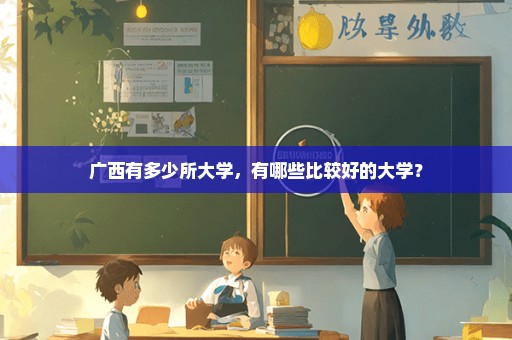 广西有多少所大学，有哪些比较好的大学？