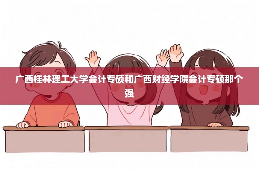 广西桂林理工大学会计专硕和广西财经学院会计专硕那个强
