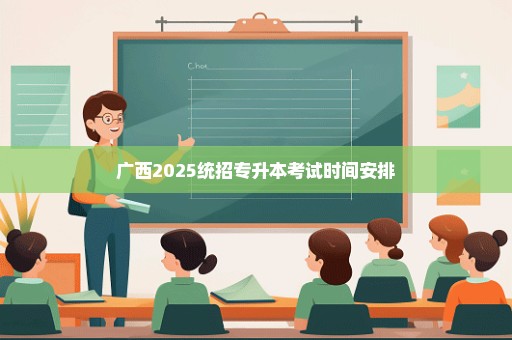 广西2025统招专升本考试时间安排