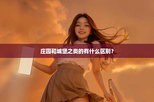 庄园和城堡之类的有什么区别？
