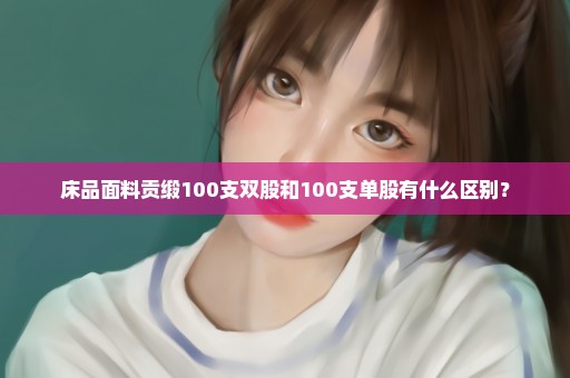 床品面料贡缎100支双股和100支单股有什么区别？