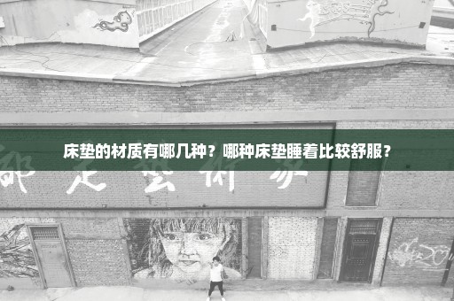 床垫的材质有哪几种？哪种床垫睡着比较舒服？