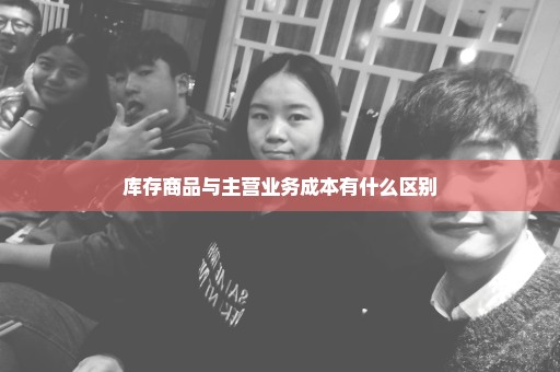 库存商品与主营业务成本有什么区别