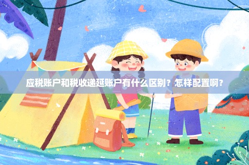 应税账户和税收递延账户有什么区别？怎样配置啊？