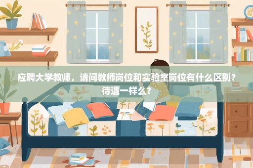 应聘大学教师，请问教师岗位和实验室岗位有什么区别？待遇一样么？
