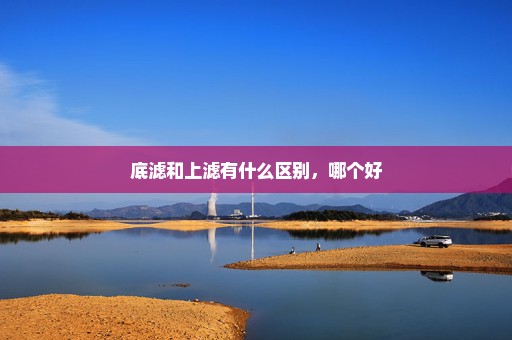 底滤和上滤有什么区别，哪个好