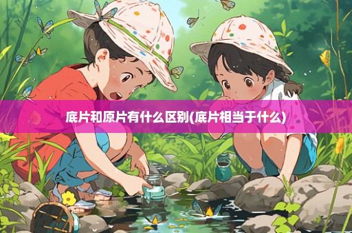 底片和原片有什么区别(底片相当于什么)
