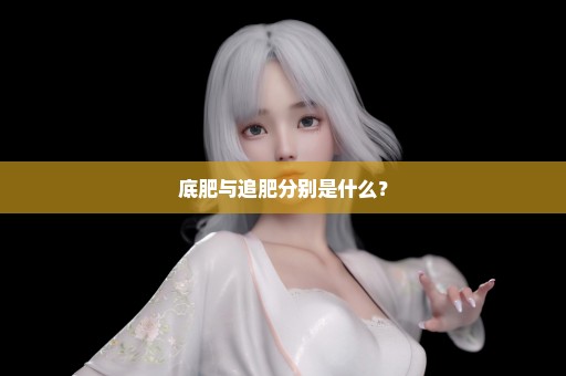 底肥与追肥分别是什么？