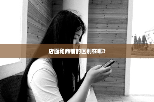 店面和商铺的区别在哪？