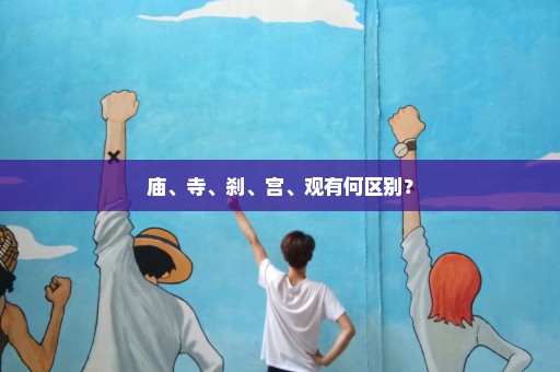 庙、寺、刹、宫、观有何区别？