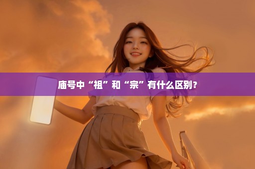 庙号中“祖”和“宗”有什么区别？