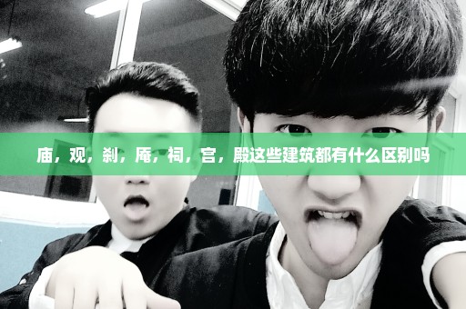庙，观，刹，庵，祠，宫，殿这些建筑都有什么区别吗