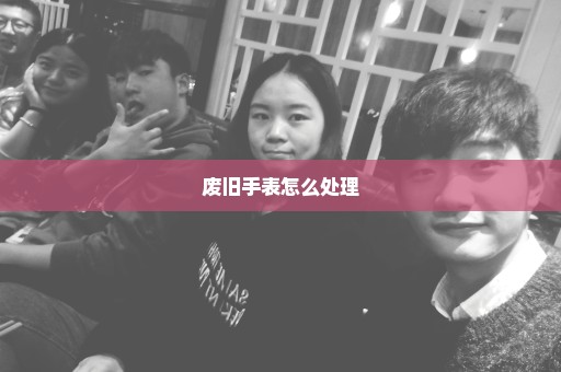 废旧手表怎么处理