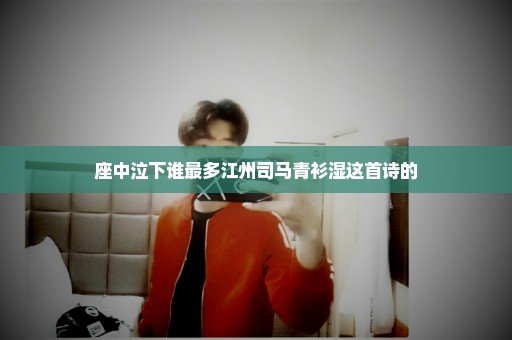座中泣下谁最多江州司马青衫湿这首诗的