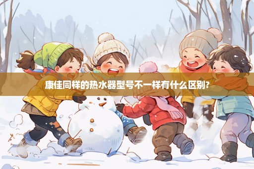 康佳同样的热水器型号不一样有什么区别?
