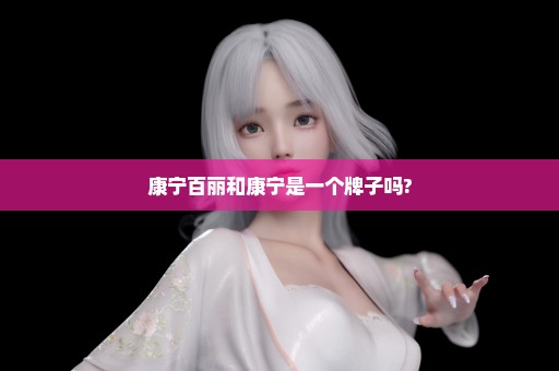 康宁百丽和康宁是一个牌子吗?
