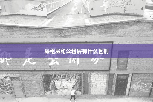 廉租房和公租房有什么区别