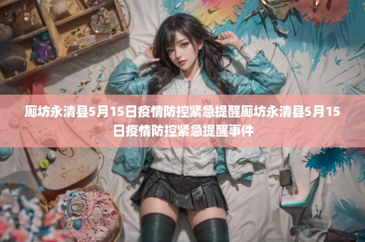 廊坊永清县5月15日疫情防控紧急提醒廊坊永清县5月15日疫情防控紧急提醒事件