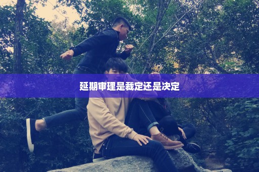 延期审理是裁定还是决定