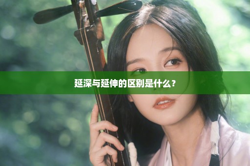 延深与延伸的区别是什么？