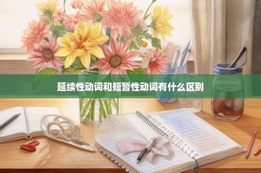 延续性动词和短暂性动词有什么区别