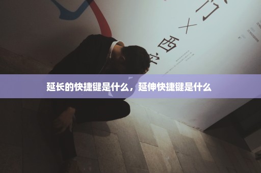 延长的快捷键是什么，延伸快捷键是什么 