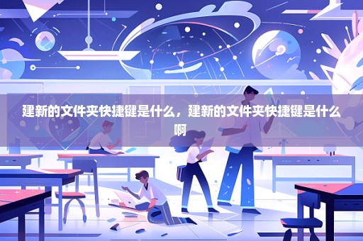 建新的文件夹快捷键是什么，建新的文件夹快捷键是什么啊 
