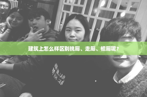建筑上怎么样区别挑廊、走廊、檐廊呢？