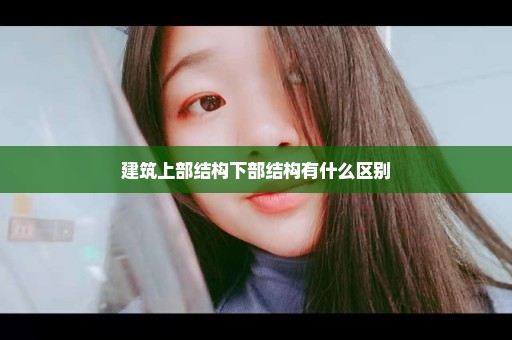 建筑上部结构下部结构有什么区别