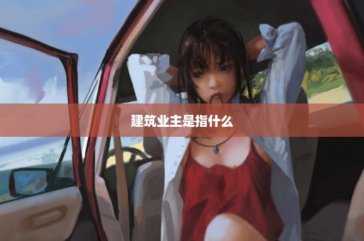 建筑业主是指什么