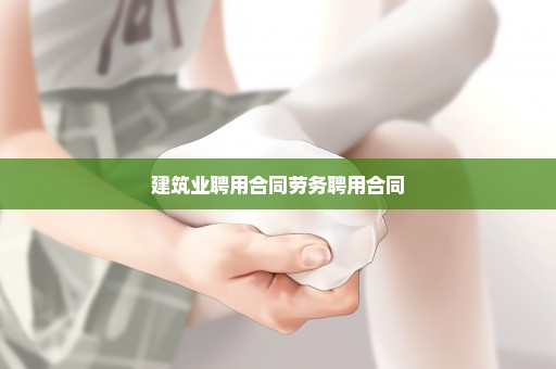 建筑业聘用合同劳务聘用合同