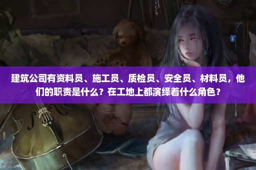 建筑公司有资料员、施工员、质检员、安全员、材料员，他们的职责是什么？在工地上都演绎着什么角色？