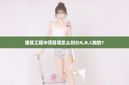 建筑工程中项目是怎么划分A,B,C类的？
