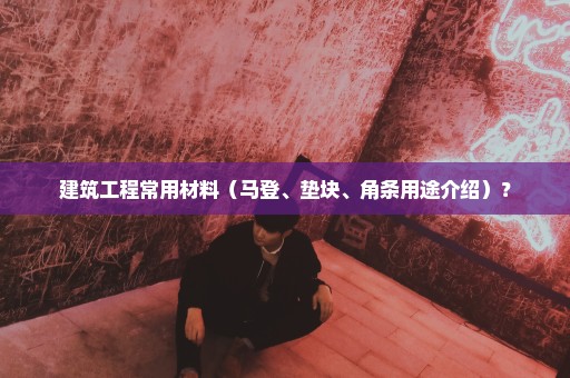 建筑工程常用材料（马登、垫块、角条用途介绍）？