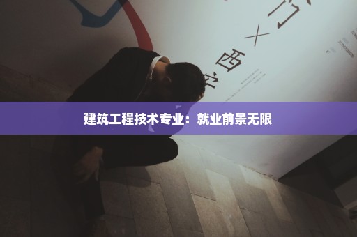 建筑工程技术专业：就业前景无限