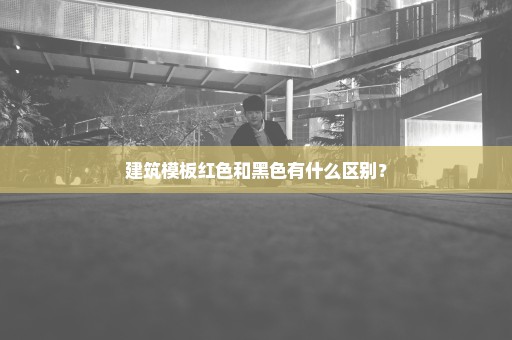 建筑模板红色和黑色有什么区别？