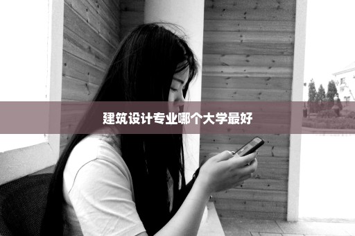 建筑设计专业哪个大学最好