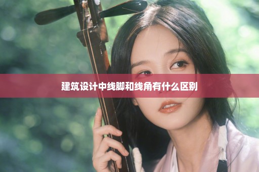 建筑设计中线脚和线角有什么区别