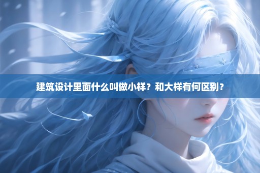 建筑设计里面什么叫做小样？和大样有何区别？