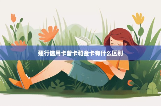 建行信用卡普卡和金卡有什么区别