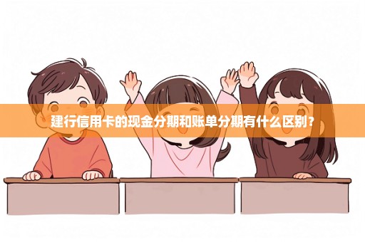 建行信用卡的现金分期和账单分期有什么区别？