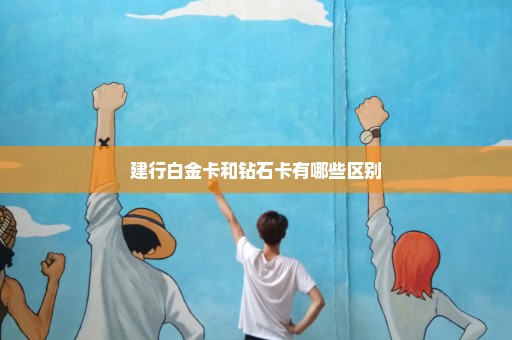 建行白金卡和钻石卡有哪些区别