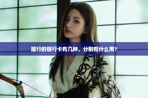 建行的银行卡有几种，分别有什么用？