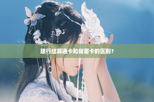 建行结算通卡和储蓄卡的区别？