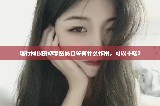 建行网银的动态密码口令有什么作用，可以干啥？