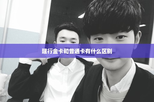 建行金卡和普通卡有什么区别