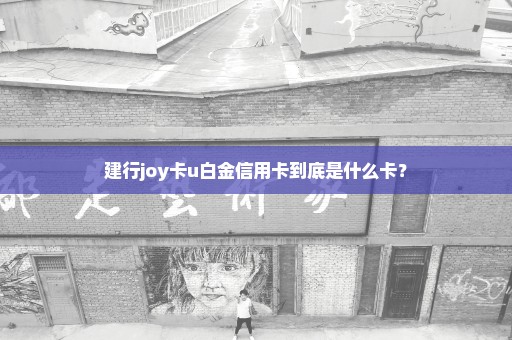 建行joy卡u白金信用卡到底是什么卡？
