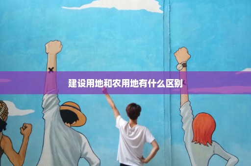 建设用地和农用地有什么区别
