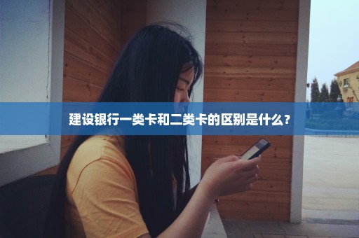 建设银行一类卡和二类卡的区别是什么？